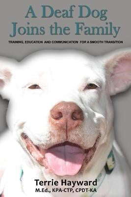 A Deaf Dog Joins the Family: Training, Education, and Communication for a Smooth Transition Paperback Createspace Independent Publishing Platform