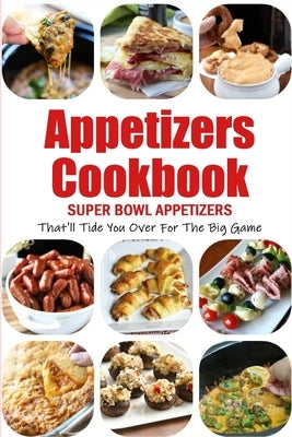 Appetizers Cookbook: Super Bowl Appetizers That'll Tide You Over For The Big Game: Appetizers Recipes Cookbook Paperback Independently Published