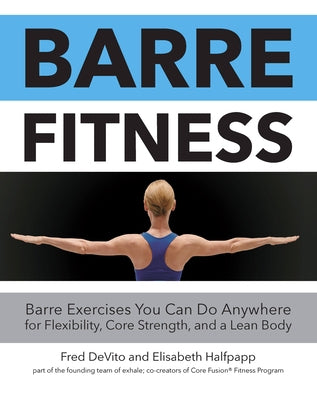 Barre Fitness: Barre Exercises You Can Do Anywhere for Flexibility, Core Strength, and a Lean Body by DeVito, Fred