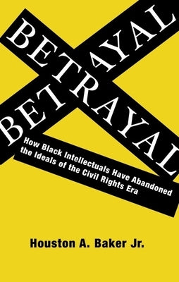 Betrayal: How Black Intellectuals Have Abandoned the Ideals of the Civil Rights Era Paperback Columbia University Press
