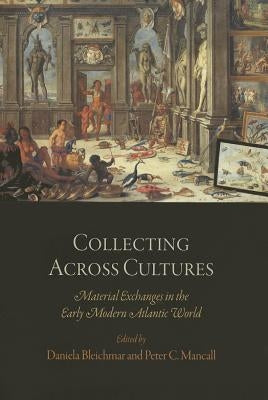 Collecting Across Cultures: Material Exchanges in the Early Modern Atlantic World Paperback University of Pennsylvania Press