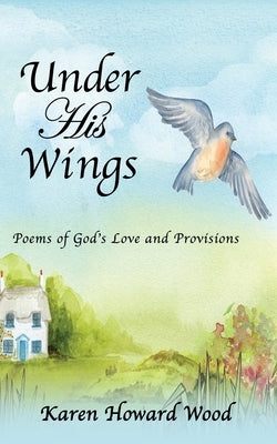 Under His Wings: Poems of God's Love and Provisions Xulon Press