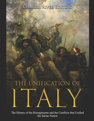 The Unification of Italy: The History of the Risorgimento and the Conflicts that Unified the Italian Nation Paperback Independently Published