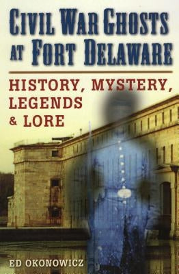 Civil War Ghosts at Fort Delaware: History, Mystery, Legends, and Lore Paperback Stackpole Books