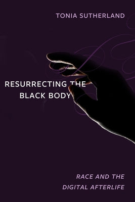 Resurrecting the Black Body: Race and the Digital Afterlife Paperback University of California Press