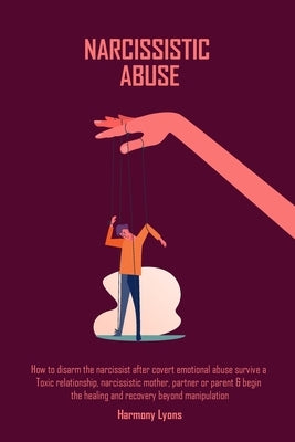 Narcissistic Abuse: How to disarm the narcissist after covert emotional abuse survive a Toxic relationship, narcissistic mother, partner o by Lyons, Harmony