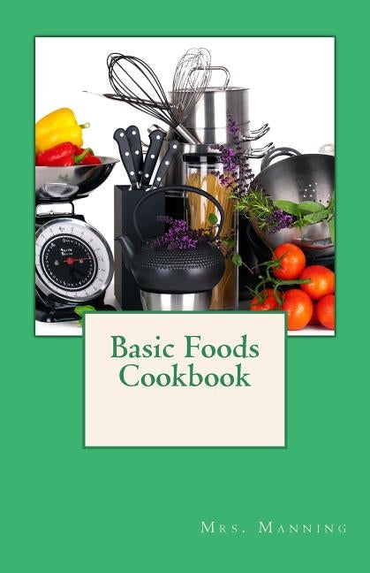 Basic Foods Cookbook: Common Recipes from a Home Economics Teacher Paperback Createspace Independent Publishing Platform