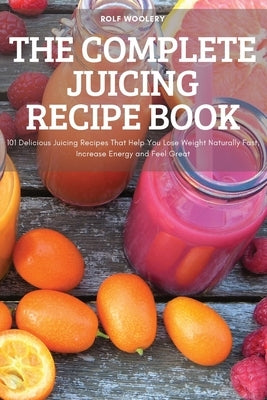 The Complete Juicing Recipe Book Paperback Rolf Woolery
