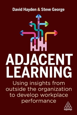 Adjacent Learning: Using Insights from Outside the Organization to Develop Workplace Performance Paperback Kogan Page