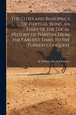 The Cities and Bishoprics of Phrygia; being an Essay of the Local History of Phrygia From the Earliest Times to the Turkish Conquest; v.1 Paperback Legare Street Press
