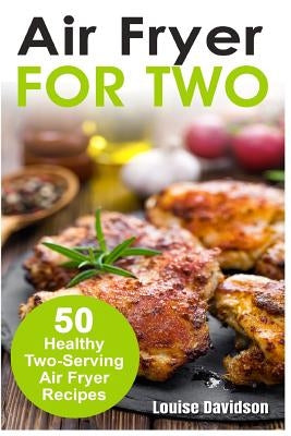 Air Fryer for Two: 50 Healthy Two-Serving Air Fryer Recipes Paperback Createspace Independent Publishing Platform