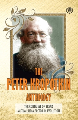 The Peter Kropotkin Anthology The Conquest of Bread & Mutual Aid A Factor of Evolution Paperback Sanage Publishing House