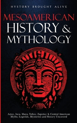 Mesoamerican History & Mythology: Aztec, Inca, Maya, Toltec, Zapotec & Central American Myths, Legends, Mysteries & History Uncovered Paperback Fortune Publishing