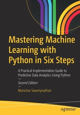 Mastering Machine Learning with Python in Six Steps: A Practical Implementation Guide to Predictive Data Analytics Using Python Paperback Apress