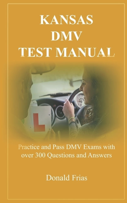 Kansas DMV Test Manual: Practice and Pass DMV Exams with over 300 Questions and Answers Paperback Independently Published