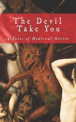 The Devil Take You: 14 Tales of Medieval Horror Paperback Independently Published