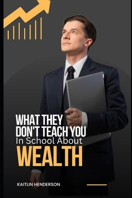 What They Don't Teach You In School About Wealth: The Importance of Financial Literacy Paperback Independently Published