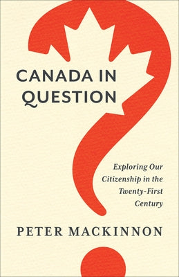 Canada in Question: Exploring Our Citizenship in the Twenty-First Century by MacKinnon, Peter