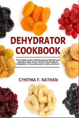 Dehydrator Cookbook: The Complete Guide to Dehydrating and Storing Fruits, Vegetables, Meat, Herbs, and Nuts. Plus Recipes for Backpackers, Paperback Independently Published