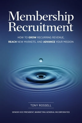 Membership Recruitment: How to Grow Recurring Revenue, Reach New Markets, and Advance Your Mission Paperback Tony Rossell