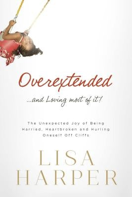 Overextended... and Loving Most of It!: The Unexpected Joy of Being Harried, Heartbroken, and Hurling Oneself Off Cliffs Paperback Thomas Nelson