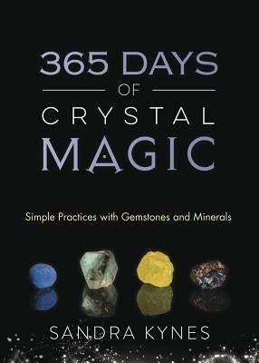 365 Days of Crystal Magic: Simple Practices with Gemstones & Minerals by Kynes, Sandra
