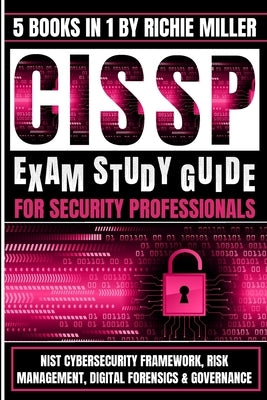 CISSP Exam Study Guide For Security Professionals: NIST Cybersecurity Framework, Risk Management, Digital Forensics & Governance by Miller, Richie
