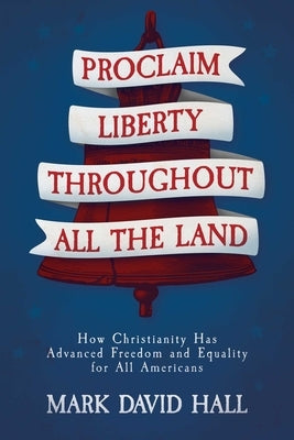 Proclaim Liberty Throughout All the Land: How Christianity Has Advanced Freedom and Equality for All Americans Paperback Fidelis Books
