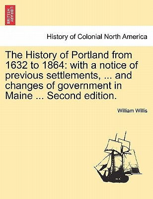 The History of Portland from 1632 to 1864: with a notice of previous settlements, ... and changes of government in Maine ... Second edition. Paperback British Library, Historical Print Editions