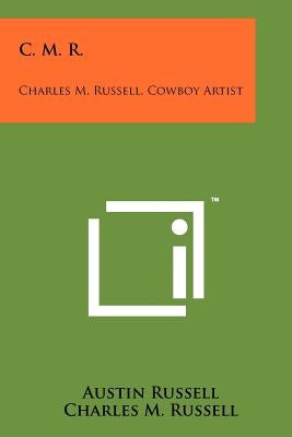 C. M. R.: Charles M. Russell, Cowboy Artist Paperback Literary Licensing, LLC