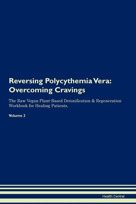 Reversing Polycythemia Vera: Overcoming Cravings The Raw Vegan Plant-Based Detoxification & Regeneration Workbook for Healing Patients. Volume 3 Paperback Desert Thrust Ltd
