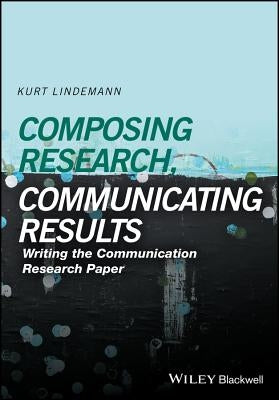 Composing Research, Communicating Results: Writing the Communication Research Paper Paperback Wiley-Blackwell