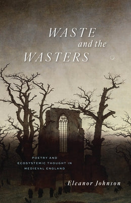 Waste and the Wasters: Poetry and Ecosystemic Thought in Medieval England Paperback University of Chicago Press