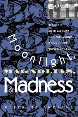 Moonlight, Magnolias and Madness: Insanity in South Carolina from the Colonial Period to the Progressive Era Paperback University of North Carolina Press