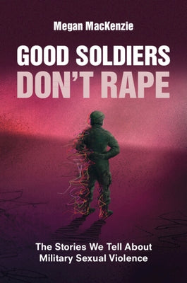 Good Soldiers Don't Rape: The Stories We Tell about Military Sexual Violence Paperback Cambridge University Press