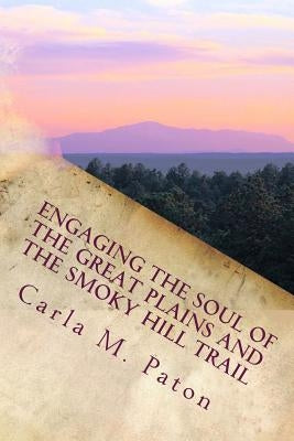 Engaging the Soul of the Great Plains and the Smoky Hill Trail Paperback Hard Pan Press
