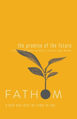 Fathom Bible Studies: The Promise of the Future Student Journal (Ruth, Isaiah, Micah): A Deep Dive Into the Story of God Paperback Abingdon Press