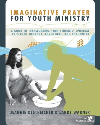 Imaginative Prayer for Youth Ministry: A Guide to Transforming Your Students' Spiritual Lives Into Journey, Adventure, and Encounter Paperback Zondervan