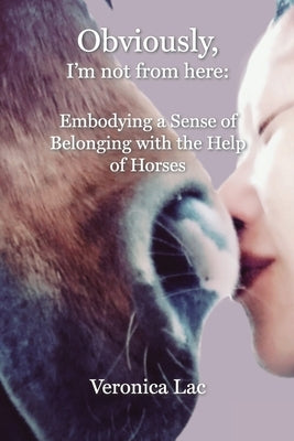 Obviously, I'm Not from Here: Embodying a Sense of Belonging with the Help of Horses Paperback University Professors Press