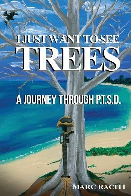 I Just Want To See Trees: A Journey Through P.T.S.D. by Raciti, Sonja