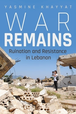 War Remains: Ruination and Resistance in Lebanon Paperback Syracuse University Press