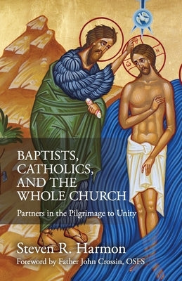 Baptists, Catholics, and the Whole Church: Partners in the Pilgrimage to Unity by Harmon, Steven
