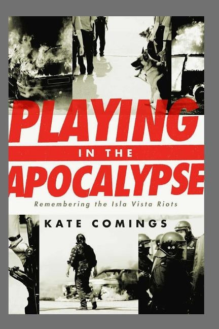 Playing in the Apocalypse: Remembering the Isla Vista Riots Paperback Createspace Independent Publishing Platform