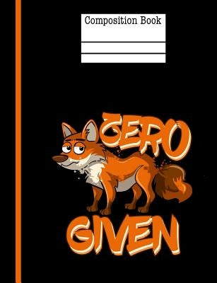 Zero Fox Given Composition Notebook - Wide Ruled: 200 Pages 7.44 X 9.69 School Teacher Student Funny Quote Pun Gag Gift Paperback Createspace Independent Publishing Platform
