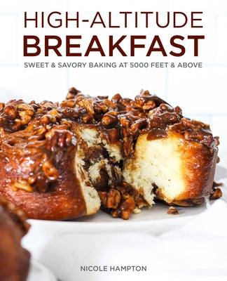 High-Altitude Breakfast: Sweet & Savory Baking at 5,000 Feet and Above by Hampton, Nicole
