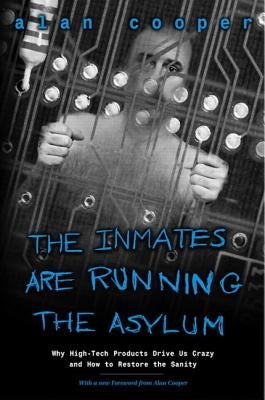 The Inmates Are Running the Asylum: Why High Tech Products Drive Us Crazy and How to Restore the Sanity Sams Publishing