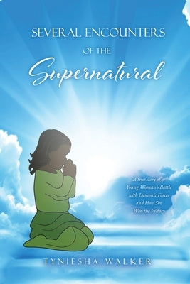 Several Encounters of the Supernatural: A true story of A Young Woman's Battle with Demonic Forces and How She Won the Victory Paperback Xulon Press