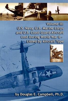 Volume III: U.S. Navy, U.S. Marine Corps and U.S. Coast Guard Aircraft Lost During World War II - Listed by Aircraft Type Paperback Lulu.com