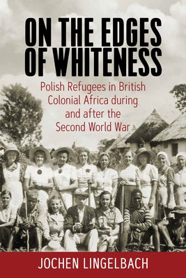 On the Edges of Whiteness: Polish Refugees in British Colonial Africa During and After the Second World War Paperback Berghahn Books