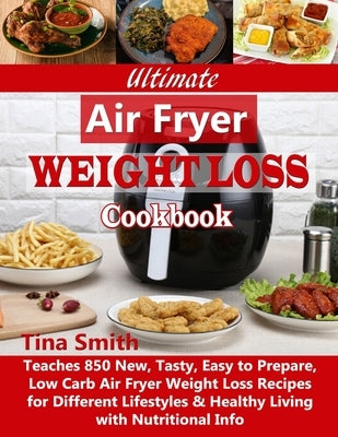 Ultimate Air Fryer Weight Loss Cookbook: Teaches 850 New, Tasty, Easy to Prepare, Low Carb Air Fryer Weight Loss Recipes for Different Lifestyles & He Paperback Independently Published